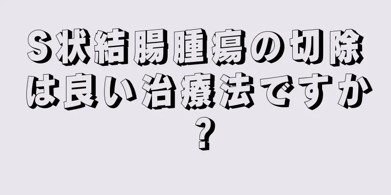 S状結腸腫瘍の切除は良い治療法ですか？