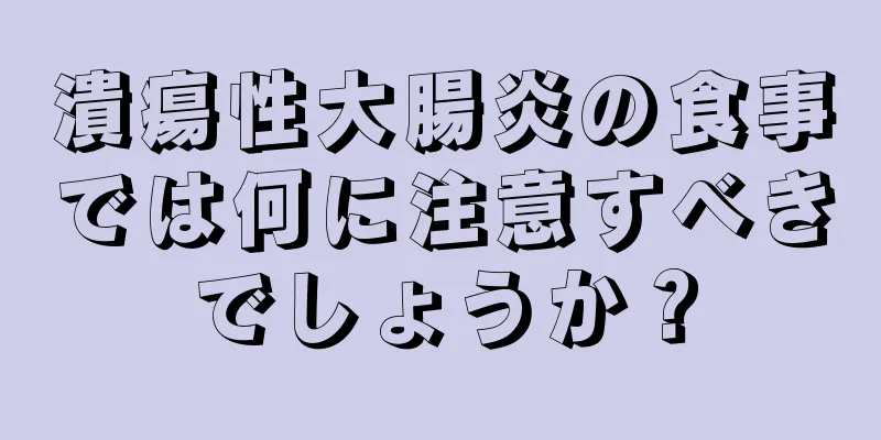 潰瘍性大腸炎の食事では何に注意すべきでしょうか？