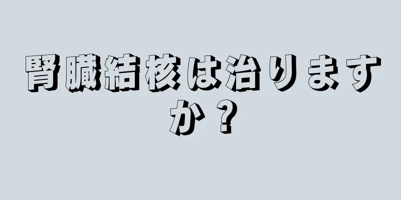 腎臓結核は治りますか？