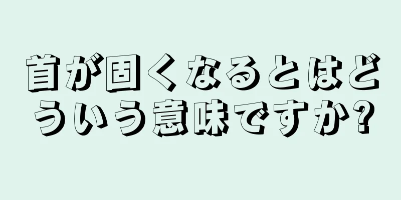 首が固くなるとはどういう意味ですか?