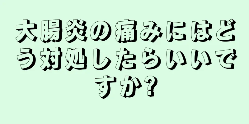 大腸炎の痛みにはどう対処したらいいですか?