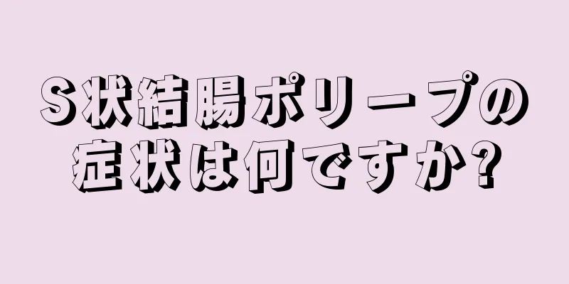 S状結腸ポリープの症状は何ですか?