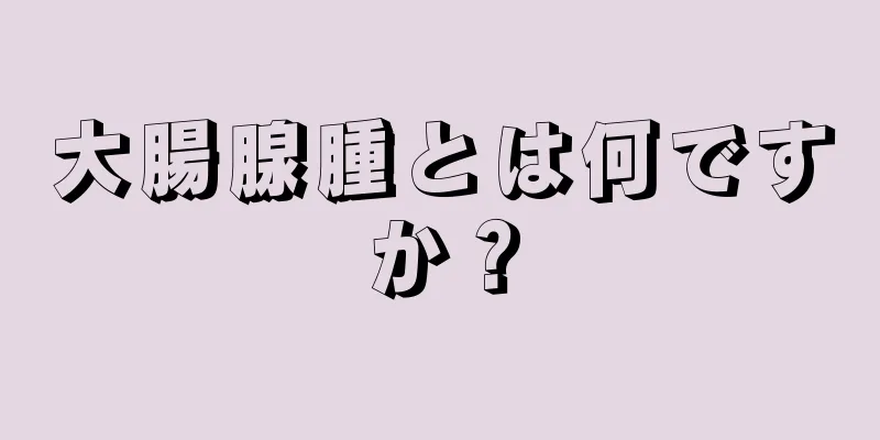 大腸腺腫とは何ですか？