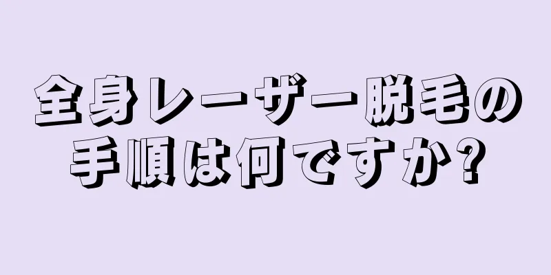 全身レーザー脱毛の手順は何ですか?