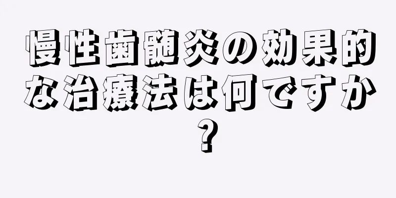 慢性歯髄炎の効果的な治療法は何ですか？