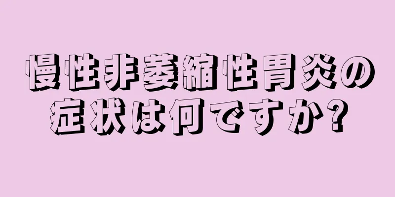 慢性非萎縮性胃炎の症状は何ですか?