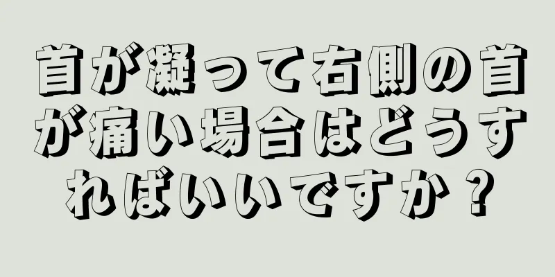 首が凝って右側の首が痛い場合はどうすればいいですか？