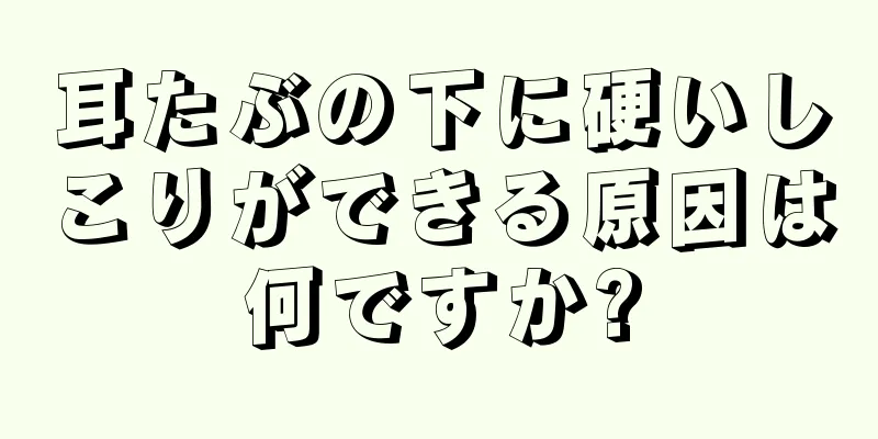 耳たぶの下に硬いしこりができる原因は何ですか?