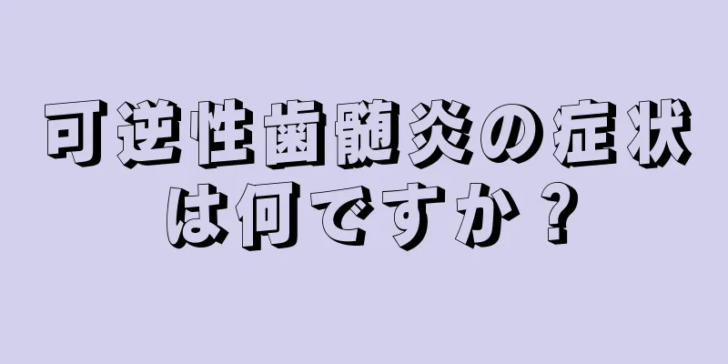 可逆性歯髄炎の症状は何ですか？