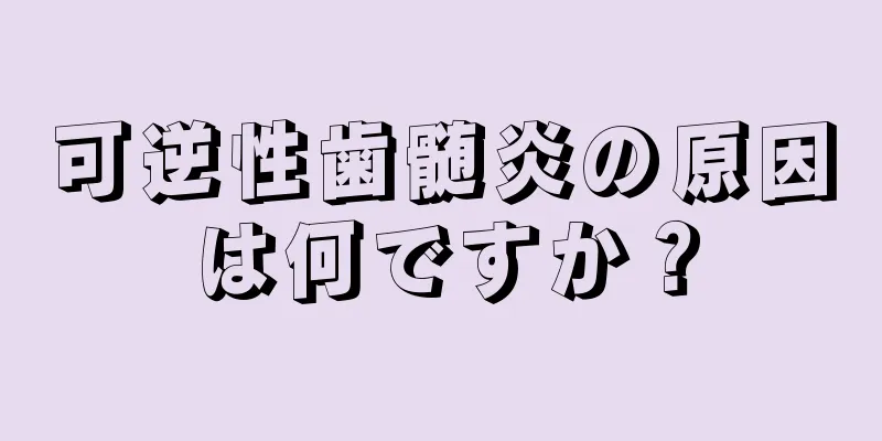 可逆性歯髄炎の原因は何ですか？