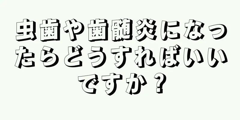 虫歯や歯髄炎になったらどうすればいいですか？