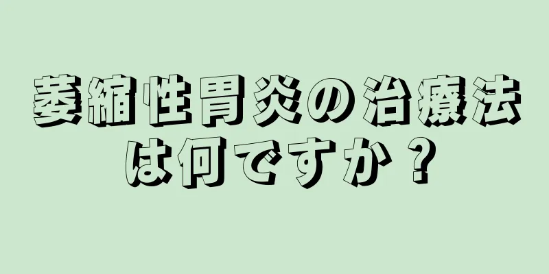 萎縮性胃炎の治療法は何ですか？