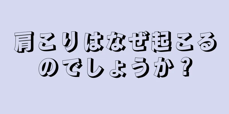 肩こりはなぜ起こるのでしょうか？