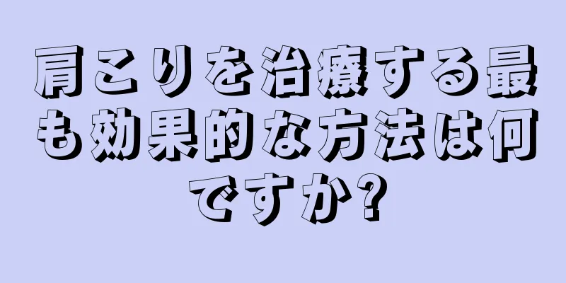 肩こりを治療する最も効果的な方法は何ですか?