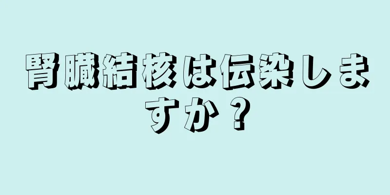 腎臓結核は伝染しますか？