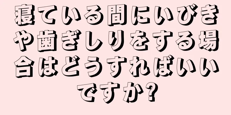 寝ている間にいびきや歯ぎしりをする場合はどうすればいいですか?