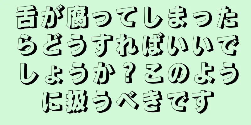 舌が腐ってしまったらどうすればいいでしょうか？このように扱うべきです