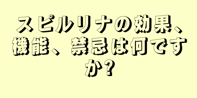 スピルリナの効果、機能、禁忌は何ですか?