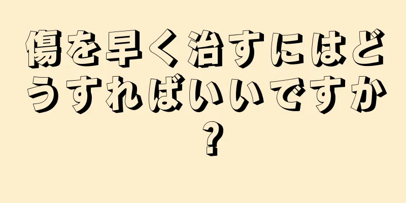 傷を早く治すにはどうすればいいですか？