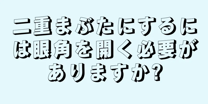 二重まぶたにするには眼角を開く必要がありますか?