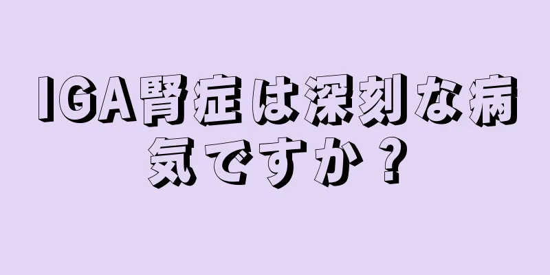 IGA腎症は深刻な病気ですか？