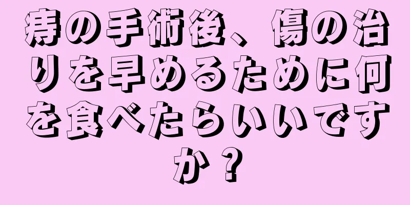 痔の手術後、傷の治りを早めるために何を食べたらいいですか？