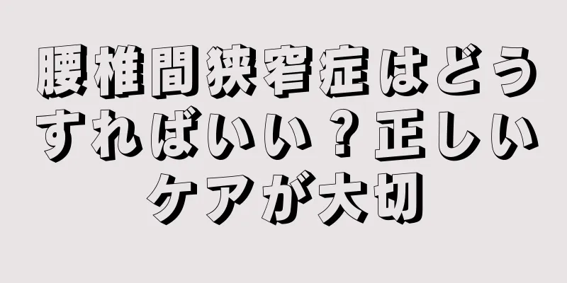 腰椎間狭窄症はどうすればいい？正しいケアが大切