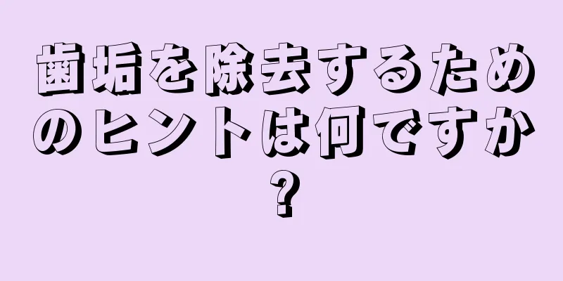 歯垢を除去するためのヒントは何ですか?