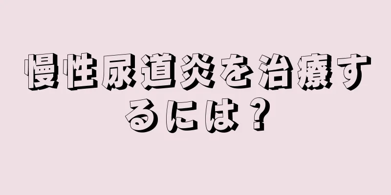 慢性尿道炎を治療するには？