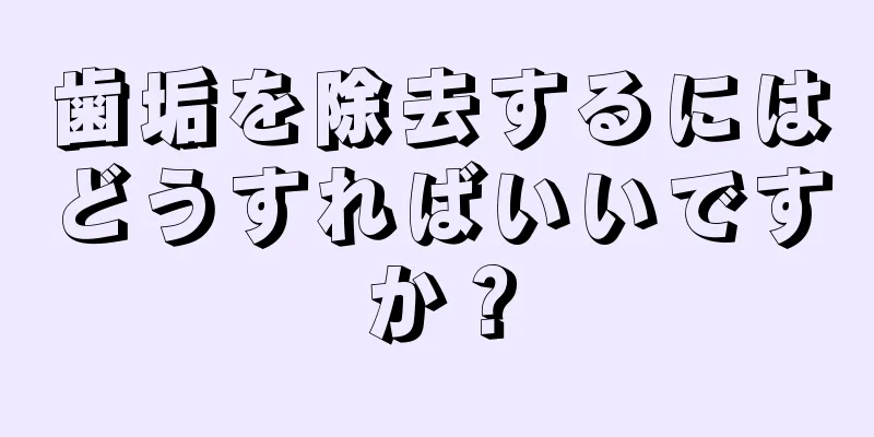 歯垢を除去するにはどうすればいいですか？