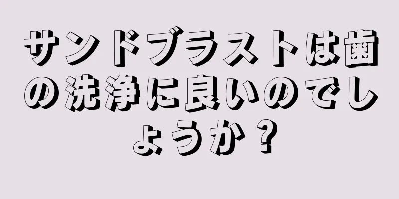 サンドブラストは歯の洗浄に良いのでしょうか？