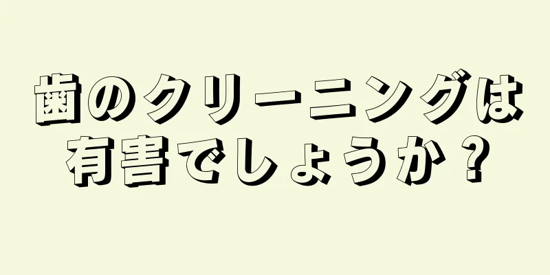 歯のクリーニングは有害でしょうか？