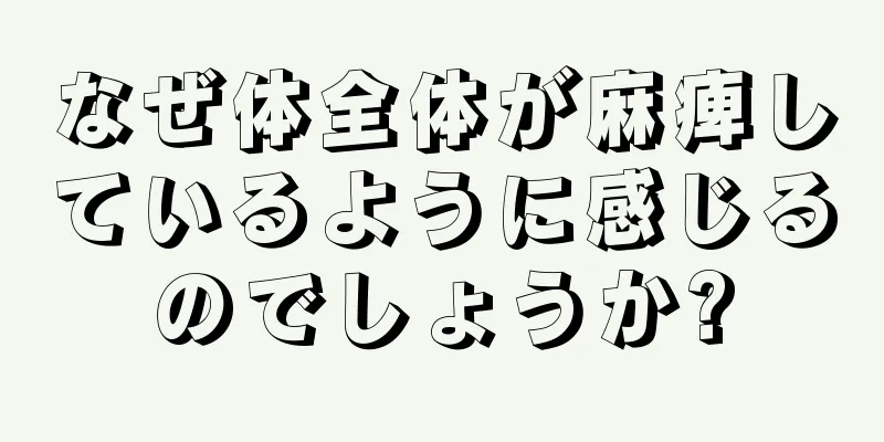 なぜ体全体が麻痺しているように感じるのでしょうか?