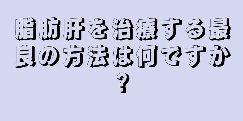 脂肪肝を治療する最良の方法は何ですか?