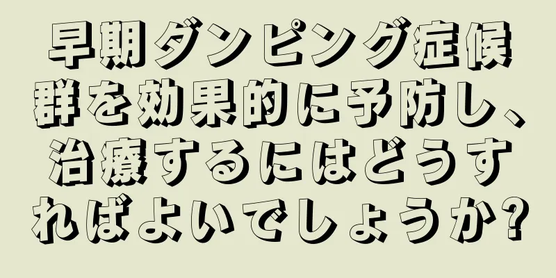 早期ダンピング症候群を効果的に予防し、治療するにはどうすればよいでしょうか?