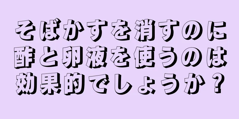 そばかすを消すのに酢と卵液を使うのは効果的でしょうか？