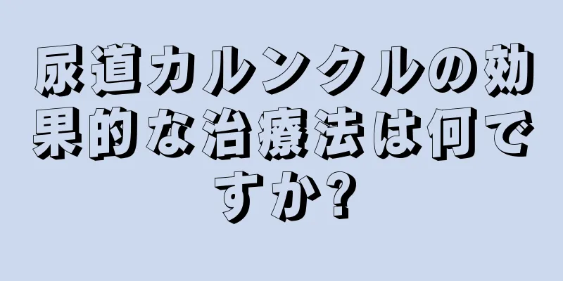 尿道カルンクルの効果的な治療法は何ですか?