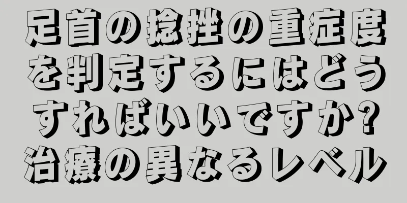 足首の捻挫の重症度を判定するにはどうすればいいですか?治療の異なるレベル