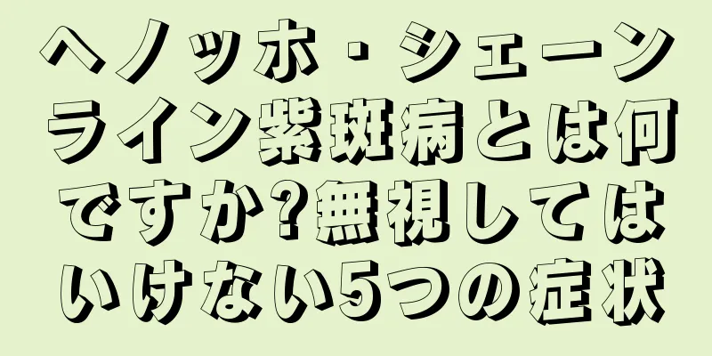 ヘノッホ・シェーンライン紫斑病とは何ですか?無視してはいけない5つの症状