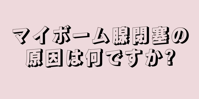 マイボーム腺閉塞の原因は何ですか?