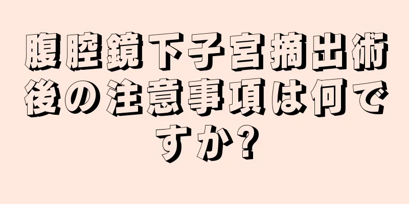 腹腔鏡下子宮摘出術後の注意事項は何ですか?