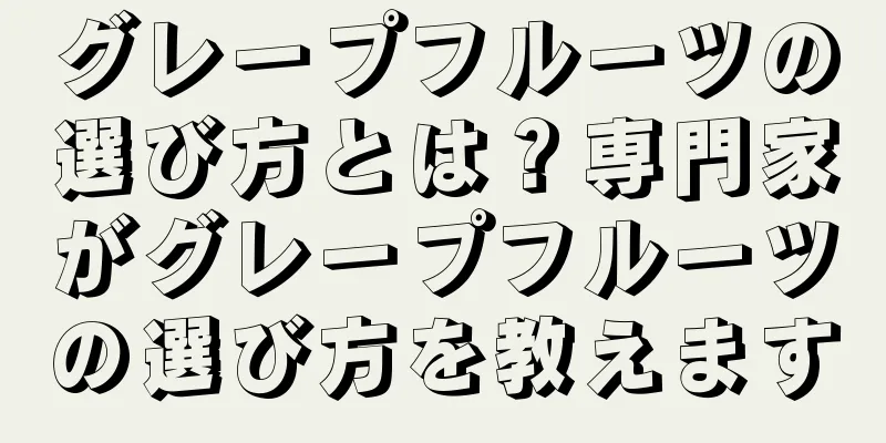 グレープフルーツの選び方とは？専門家がグレープフルーツの選び方を教えます