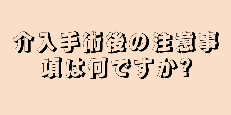 介入手術後の注意事項は何ですか?