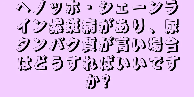 ヘノッホ・シェーンライン紫斑病があり、尿タンパク質が高い場合はどうすればいいですか?