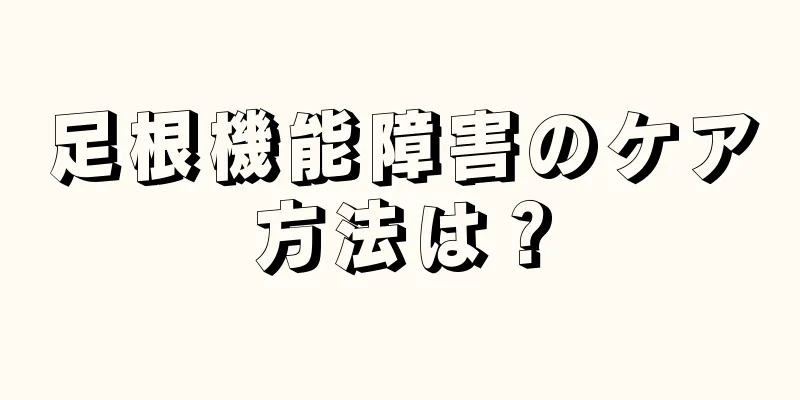 足根機能障害のケア方法は？