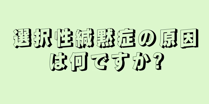 選択性緘黙症の原因は何ですか?