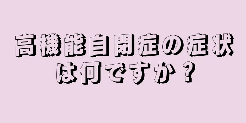 高機能自閉症の症状は何ですか？