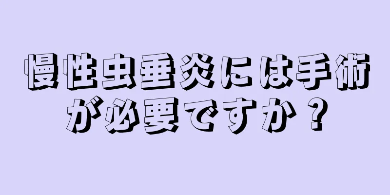 慢性虫垂炎には手術が必要ですか？