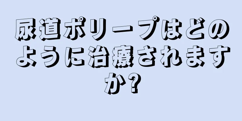 尿道ポリープはどのように治療されますか?