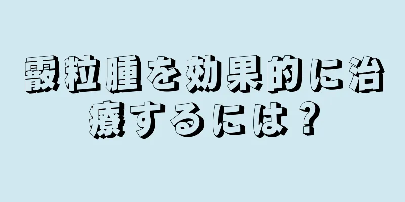 霰粒腫を効果的に治療するには？